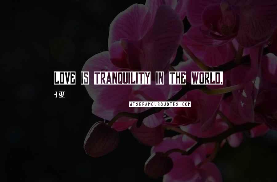 Zai Quotes: Love is tranquility in the world.