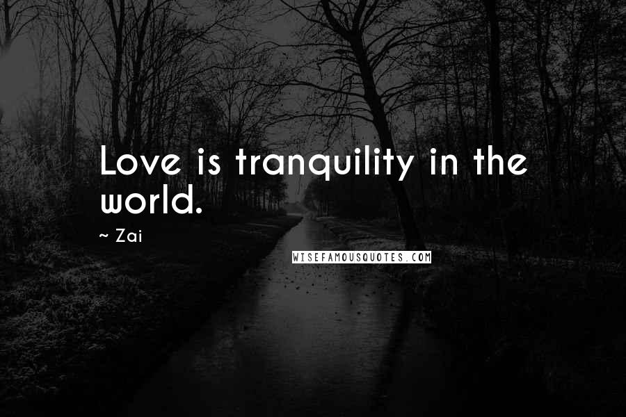 Zai Quotes: Love is tranquility in the world.