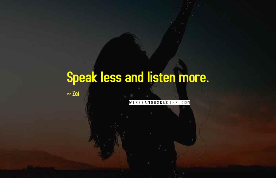 Zai Quotes: Speak less and listen more.