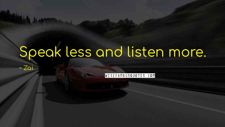 Zai Quotes: Speak less and listen more.