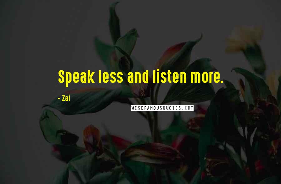 Zai Quotes: Speak less and listen more.