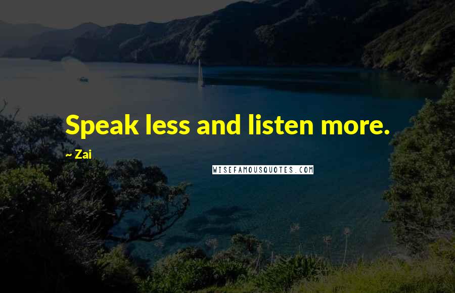 Zai Quotes: Speak less and listen more.