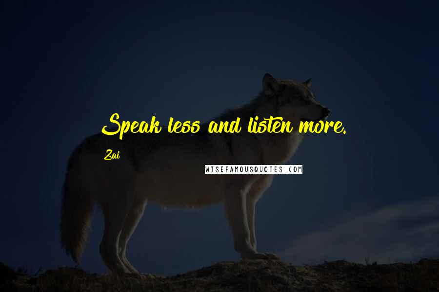 Zai Quotes: Speak less and listen more.