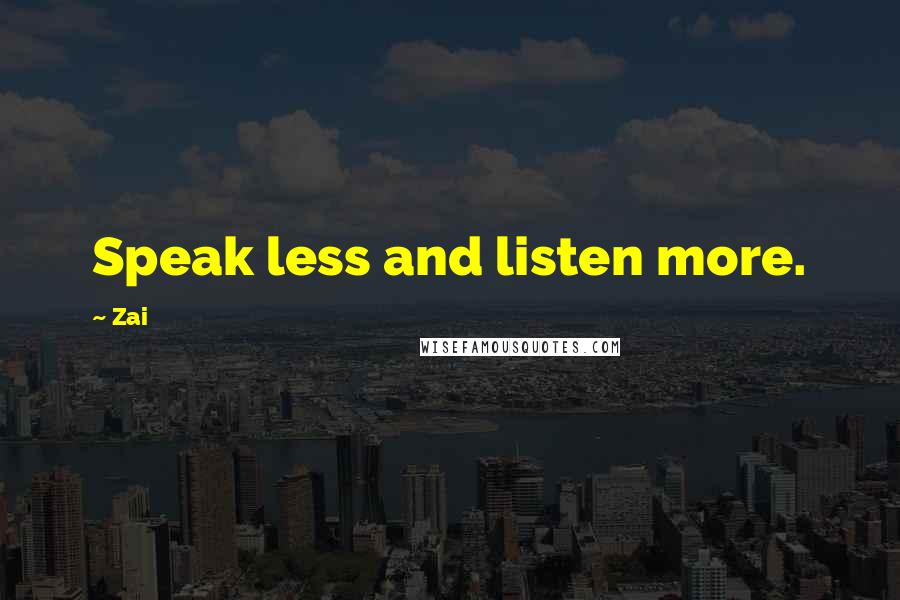 Zai Quotes: Speak less and listen more.