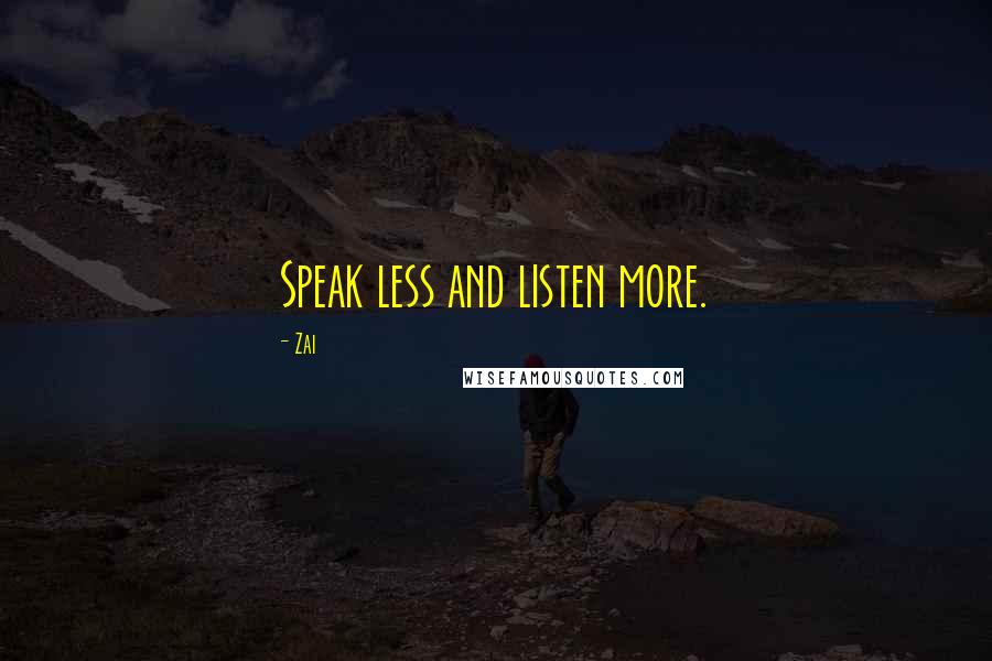 Zai Quotes: Speak less and listen more.