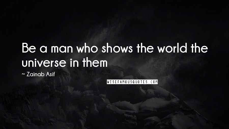 Zainab Asif Quotes: Be a man who shows the world the universe in them