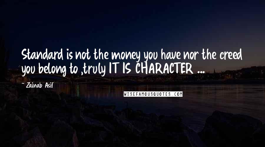 Zainab Asif Quotes: Standard is not the money you have nor the creed you belong to ,truly IT IS CHARACTER ...