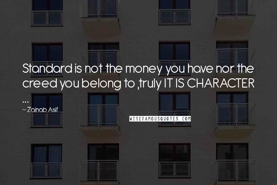 Zainab Asif Quotes: Standard is not the money you have nor the creed you belong to ,truly IT IS CHARACTER ...
