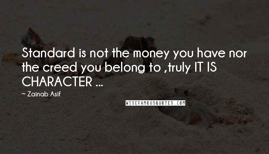 Zainab Asif Quotes: Standard is not the money you have nor the creed you belong to ,truly IT IS CHARACTER ...