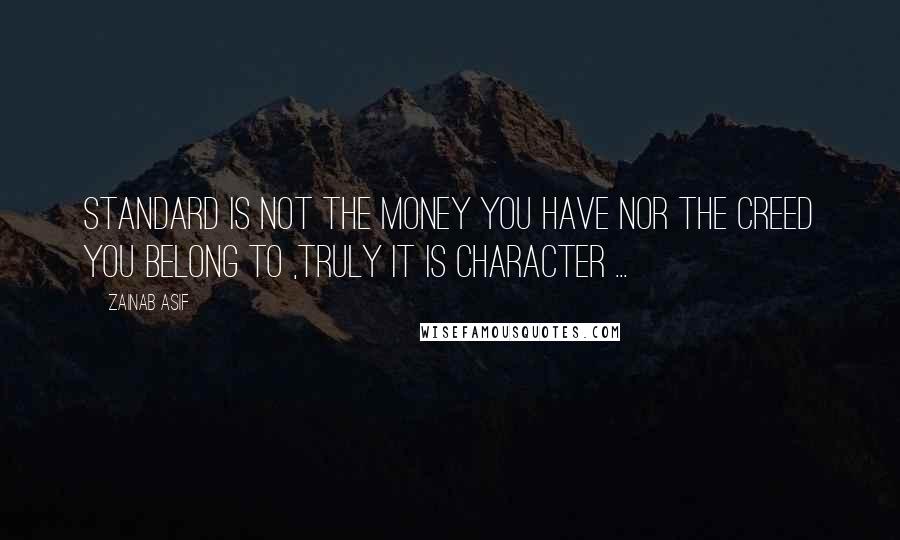 Zainab Asif Quotes: Standard is not the money you have nor the creed you belong to ,truly IT IS CHARACTER ...