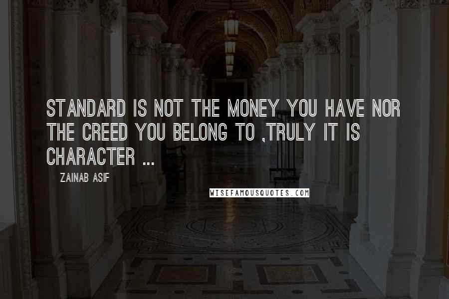 Zainab Asif Quotes: Standard is not the money you have nor the creed you belong to ,truly IT IS CHARACTER ...