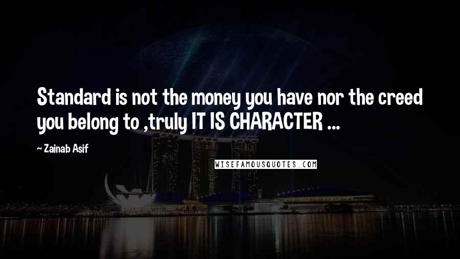 Zainab Asif Quotes: Standard is not the money you have nor the creed you belong to ,truly IT IS CHARACTER ...