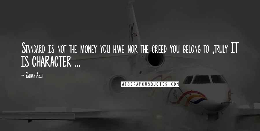 Zainab Asif Quotes: Standard is not the money you have nor the creed you belong to ,truly IT IS CHARACTER ...