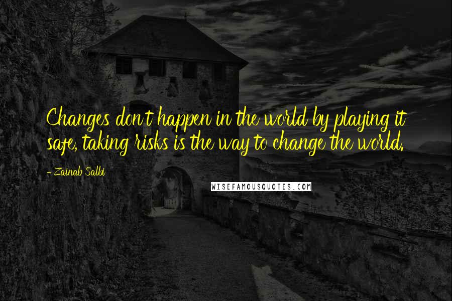 Zainab Salbi Quotes: Changes don't happen in the world by playing it safe, taking risks is the way to change the world.