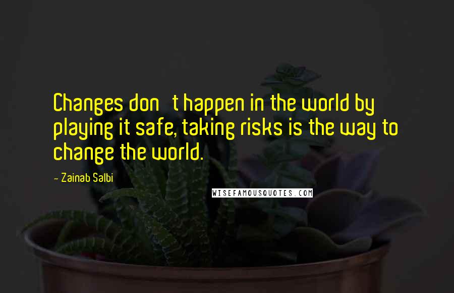 Zainab Salbi Quotes: Changes don't happen in the world by playing it safe, taking risks is the way to change the world.