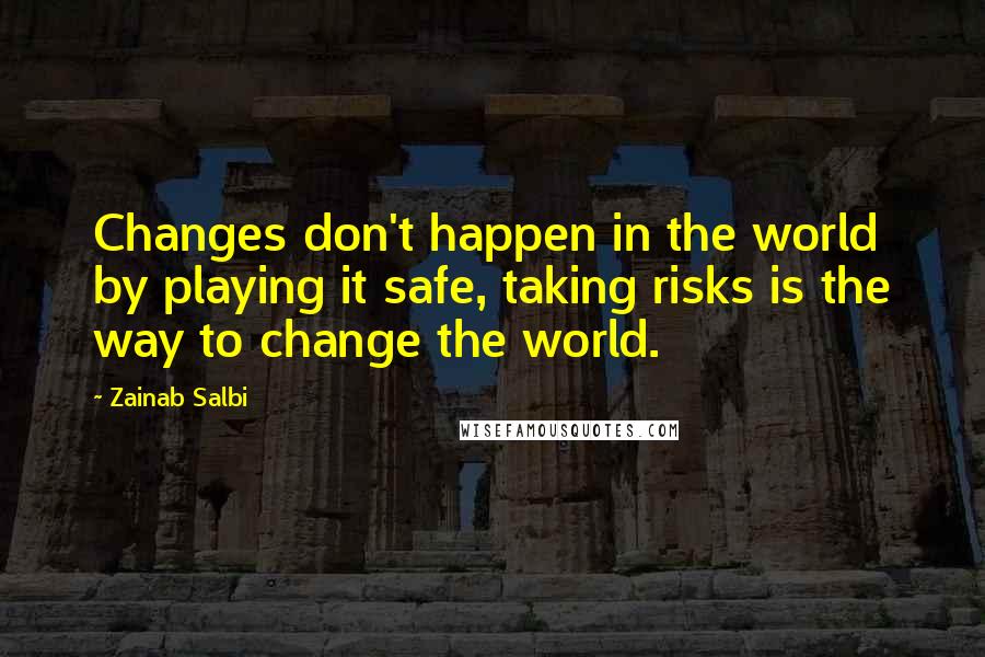 Zainab Salbi Quotes: Changes don't happen in the world by playing it safe, taking risks is the way to change the world.