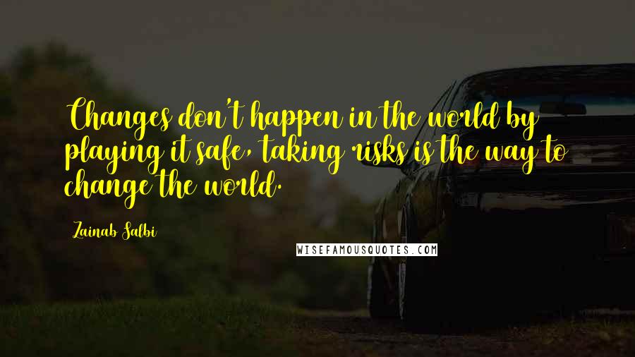 Zainab Salbi Quotes: Changes don't happen in the world by playing it safe, taking risks is the way to change the world.