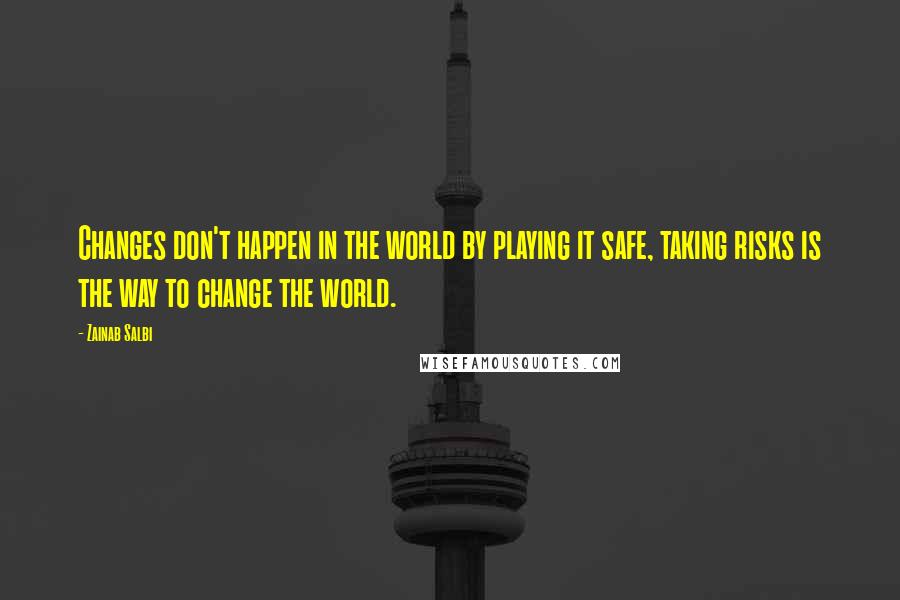 Zainab Salbi Quotes: Changes don't happen in the world by playing it safe, taking risks is the way to change the world.