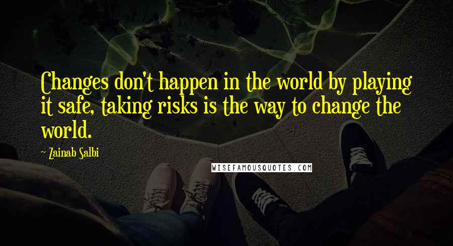 Zainab Salbi Quotes: Changes don't happen in the world by playing it safe, taking risks is the way to change the world.
