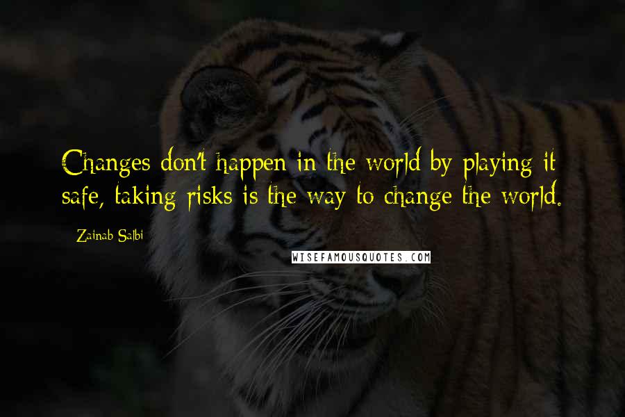 Zainab Salbi Quotes: Changes don't happen in the world by playing it safe, taking risks is the way to change the world.