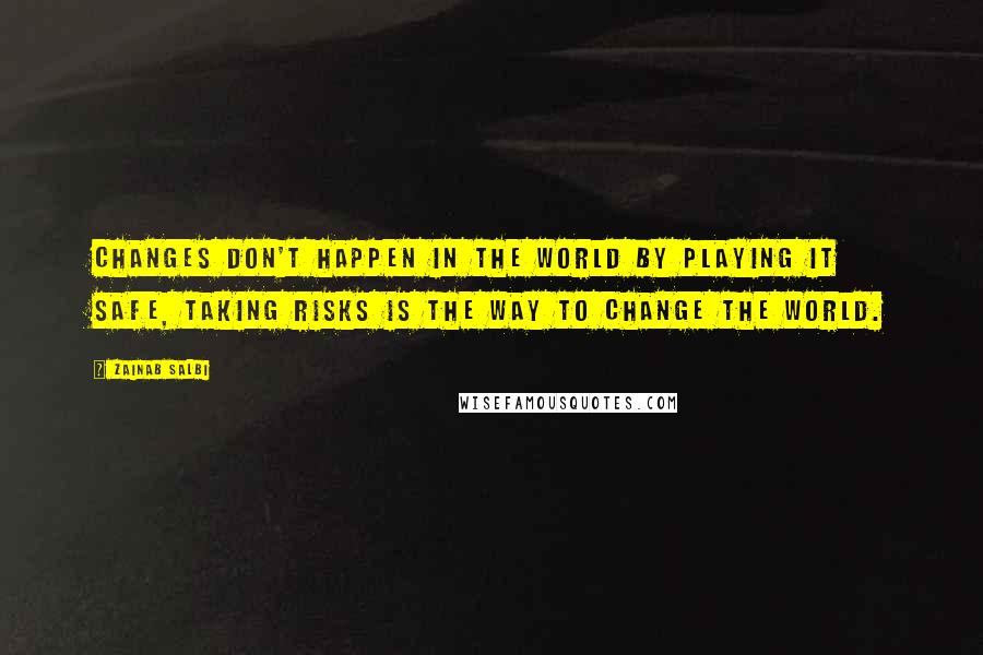 Zainab Salbi Quotes: Changes don't happen in the world by playing it safe, taking risks is the way to change the world.