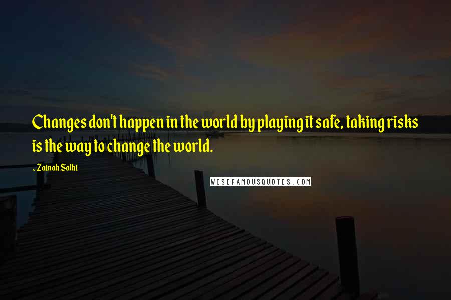 Zainab Salbi Quotes: Changes don't happen in the world by playing it safe, taking risks is the way to change the world.