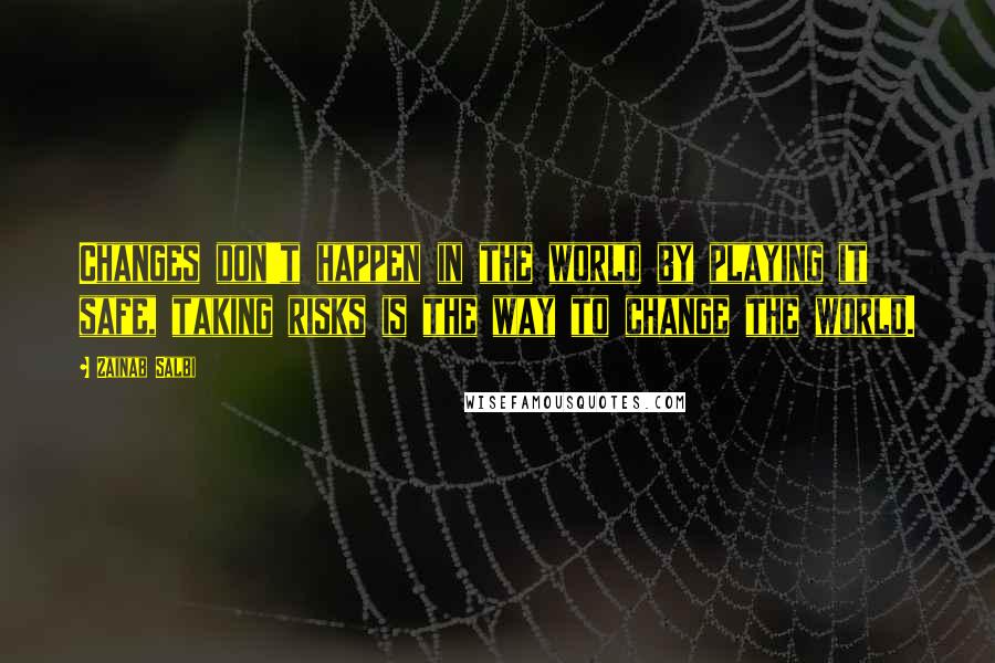Zainab Salbi Quotes: Changes don't happen in the world by playing it safe, taking risks is the way to change the world.