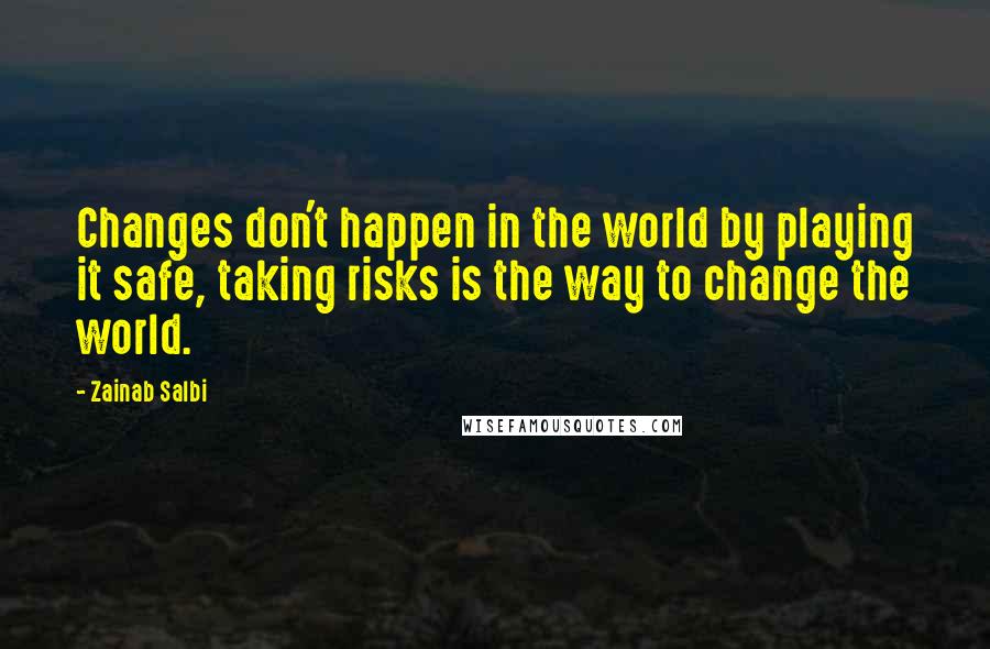 Zainab Salbi Quotes: Changes don't happen in the world by playing it safe, taking risks is the way to change the world.