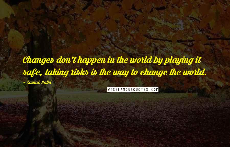 Zainab Salbi Quotes: Changes don't happen in the world by playing it safe, taking risks is the way to change the world.
