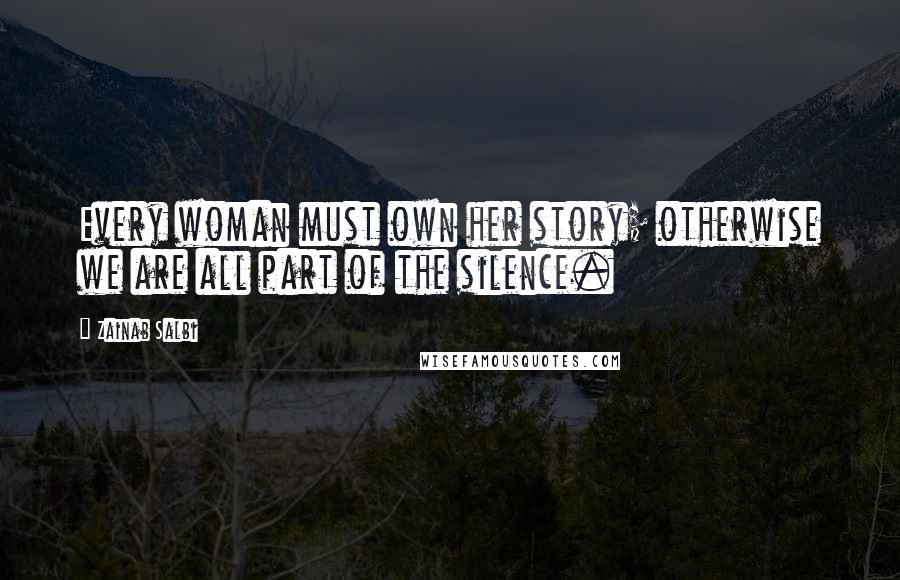 Zainab Salbi Quotes: Every woman must own her story; otherwise we are all part of the silence.