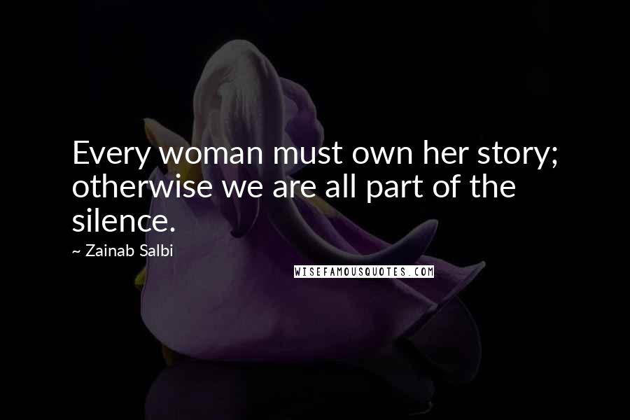 Zainab Salbi Quotes: Every woman must own her story; otherwise we are all part of the silence.