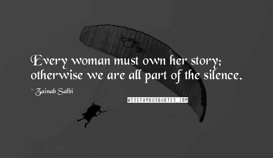 Zainab Salbi Quotes: Every woman must own her story; otherwise we are all part of the silence.