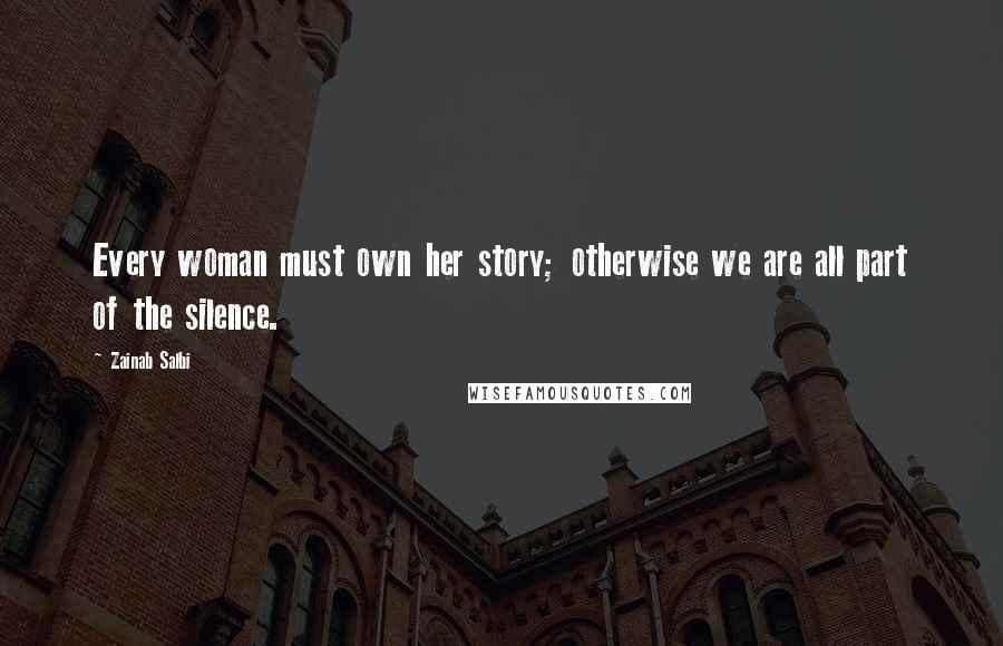 Zainab Salbi Quotes: Every woman must own her story; otherwise we are all part of the silence.