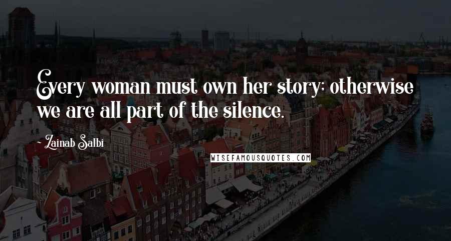 Zainab Salbi Quotes: Every woman must own her story; otherwise we are all part of the silence.