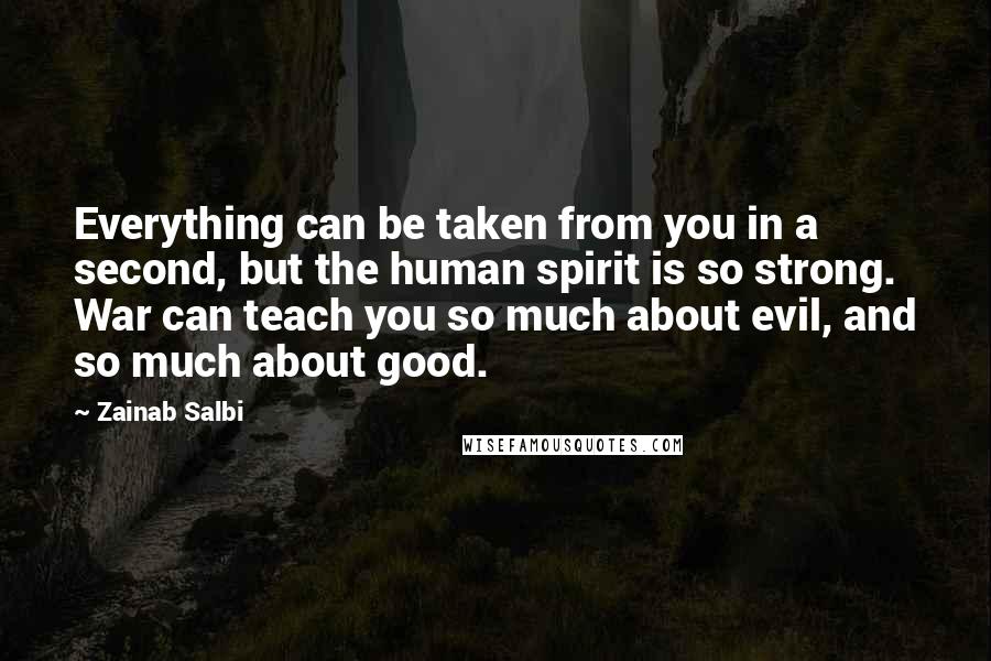 Zainab Salbi Quotes: Everything can be taken from you in a second, but the human spirit is so strong. War can teach you so much about evil, and so much about good.