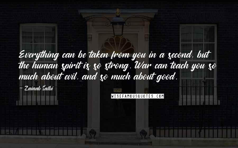 Zainab Salbi Quotes: Everything can be taken from you in a second, but the human spirit is so strong. War can teach you so much about evil, and so much about good.