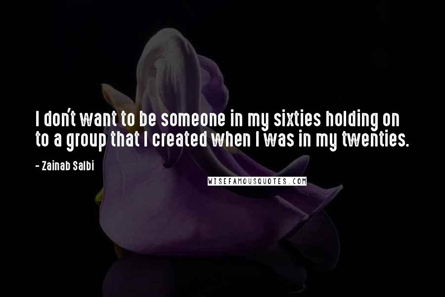 Zainab Salbi Quotes: I don't want to be someone in my sixties holding on to a group that I created when I was in my twenties.