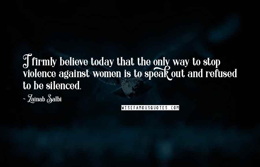Zainab Salbi Quotes: I firmly believe today that the only way to stop violence against women is to speak out and refused to be silenced.