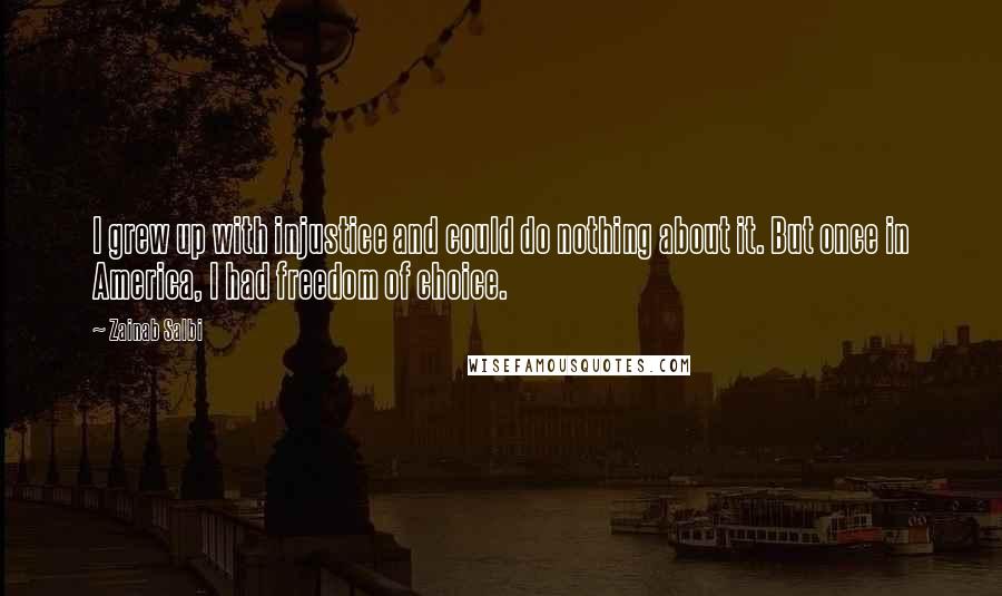 Zainab Salbi Quotes: I grew up with injustice and could do nothing about it. But once in America, I had freedom of choice.