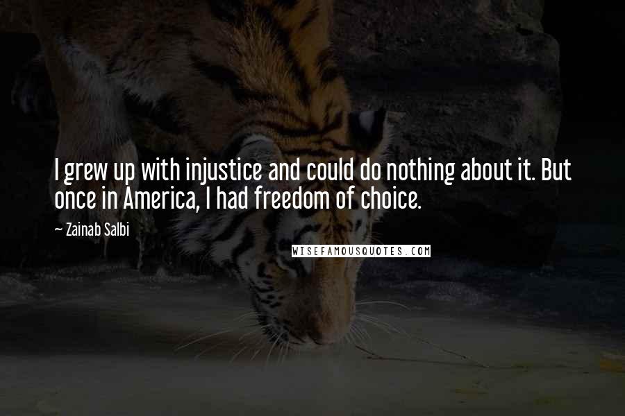 Zainab Salbi Quotes: I grew up with injustice and could do nothing about it. But once in America, I had freedom of choice.