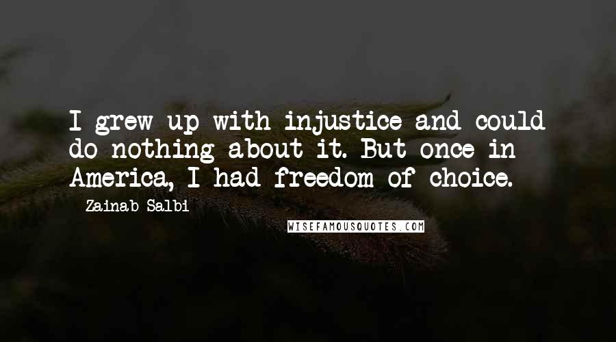 Zainab Salbi Quotes: I grew up with injustice and could do nothing about it. But once in America, I had freedom of choice.