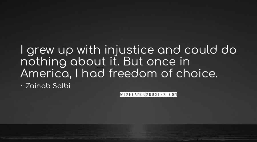 Zainab Salbi Quotes: I grew up with injustice and could do nothing about it. But once in America, I had freedom of choice.