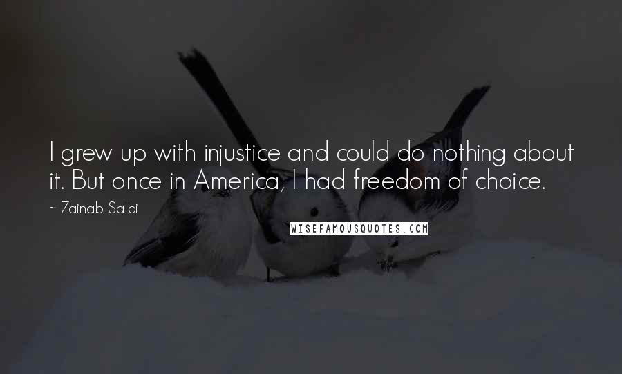 Zainab Salbi Quotes: I grew up with injustice and could do nothing about it. But once in America, I had freedom of choice.