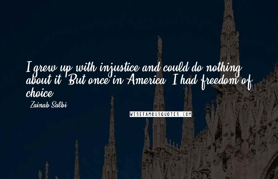 Zainab Salbi Quotes: I grew up with injustice and could do nothing about it. But once in America, I had freedom of choice.