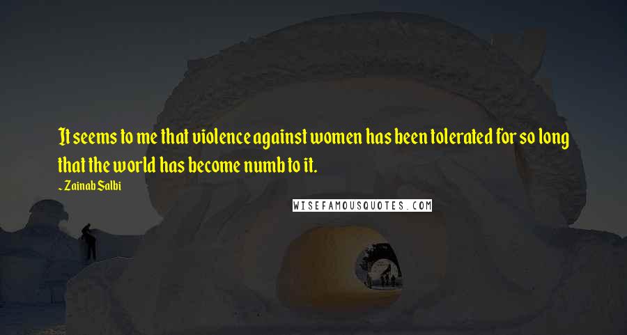 Zainab Salbi Quotes: It seems to me that violence against women has been tolerated for so long that the world has become numb to it.