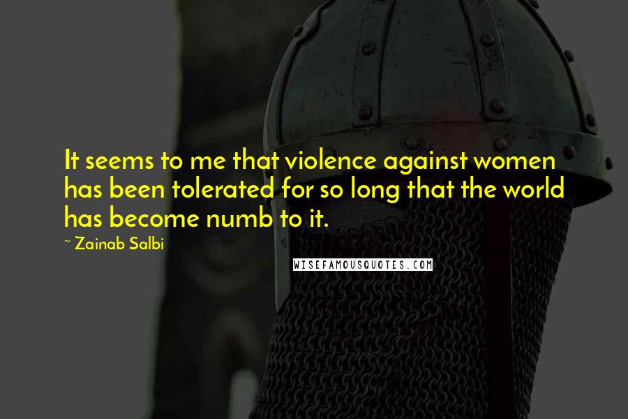 Zainab Salbi Quotes: It seems to me that violence against women has been tolerated for so long that the world has become numb to it.