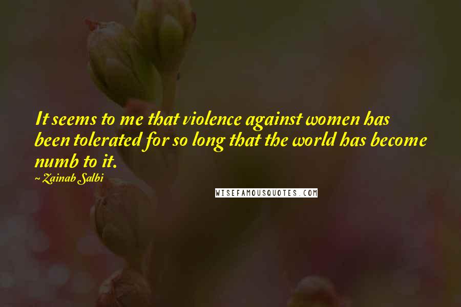 Zainab Salbi Quotes: It seems to me that violence against women has been tolerated for so long that the world has become numb to it.