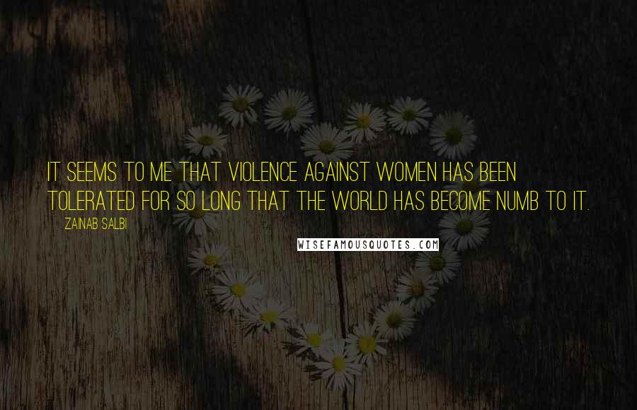 Zainab Salbi Quotes: It seems to me that violence against women has been tolerated for so long that the world has become numb to it.