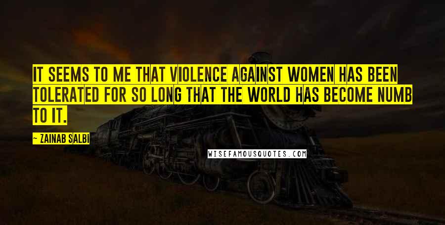 Zainab Salbi Quotes: It seems to me that violence against women has been tolerated for so long that the world has become numb to it.