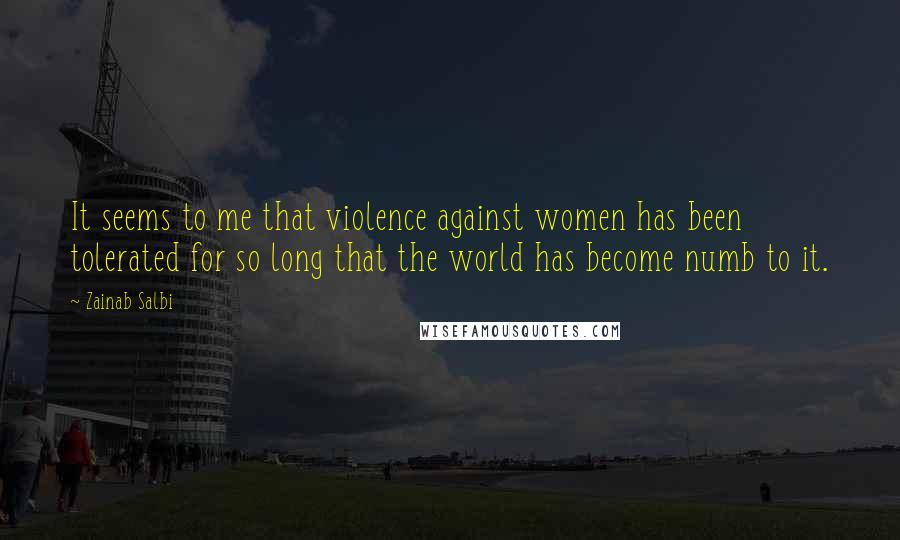 Zainab Salbi Quotes: It seems to me that violence against women has been tolerated for so long that the world has become numb to it.